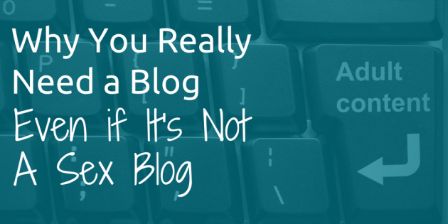 Why You Really Need a Blog, Even If It’s Not a Sex Blog