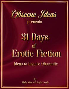 cover for 31 Days of Erotic Fiction - red background, gold text, says Obscene Ideas presents 31 Days of Erotic Fiction, Ideas to Inspire Obscenity By Molly Moore and Kayla Lords