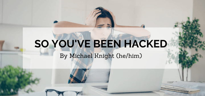 blog banner for So You've Been Hacked written by Michael Knight (he/him) with image of long-haired femme person holding head and looking panicked while staring at laptop